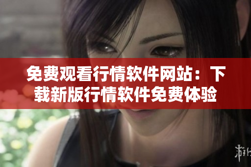 免費觀看行情軟件網(wǎng)站：下載新版行情軟件免費體驗