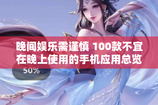晚間娛樂需謹慎 100款不宜在晚上使用的手機應(yīng)用總覽