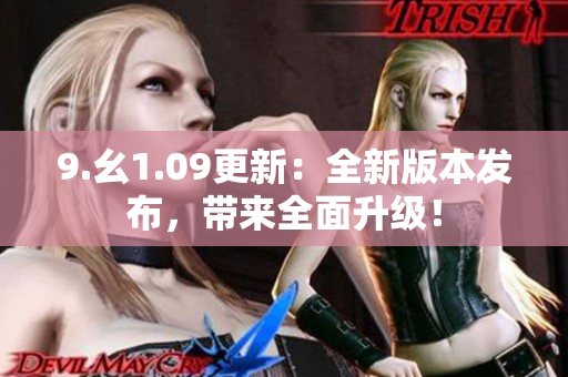9.幺1.09更新：全新版本發(fā)布，帶來全面升級(jí)！