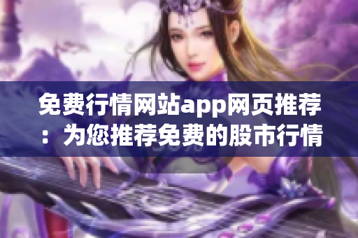 免費行情網(wǎng)站app網(wǎng)頁推薦：為您推薦免費的股市行情app網(wǎng)站
