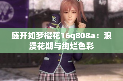 盛開如夢(mèng)櫻花16q808a：浪漫花期與絢爛色彩