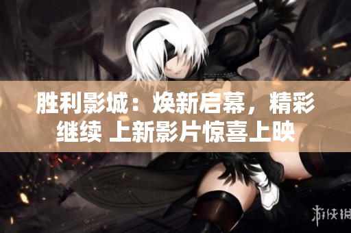 勝利影城：煥新啟幕，精彩繼續(xù) 上新影片驚喜上映