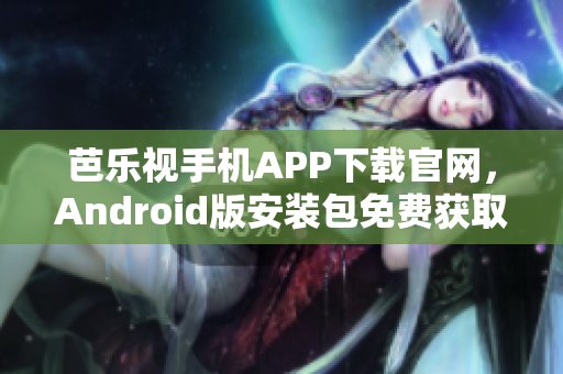 芭樂視手機APP下載官網(wǎng)，Android版安裝包免費獲取