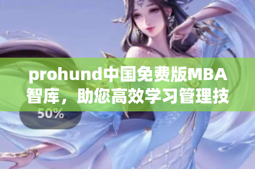 prohund中國免費版MBA智庫，助您高效學(xué)習(xí)管理技能，輕松實現(xiàn)職業(yè)發(fā)展目標(biāo)