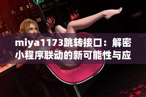 miya1173跳轉(zhuǎn)接口：解密小程序聯(lián)動的新可能性與應(yīng)用領(lǐng)域探索