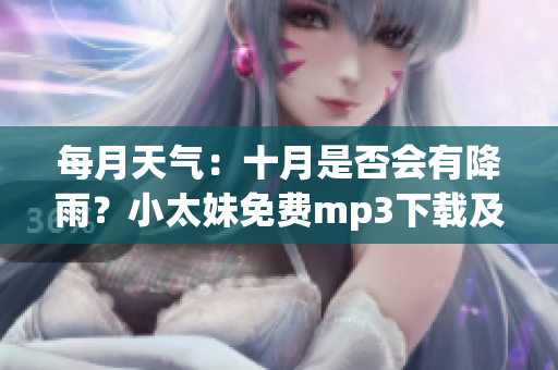 每月天氣：十月是否會有降雨？小太妹免費(fèi)mp3下載及安裝指南
