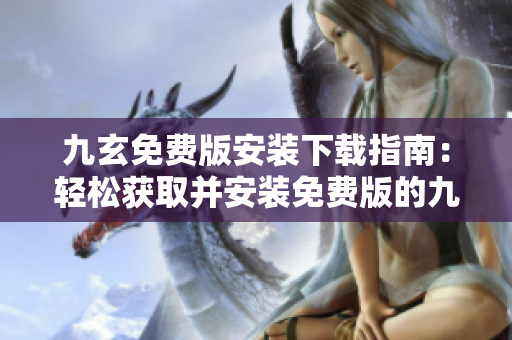 九玄免費(fèi)版安裝下載指南：輕松獲取并安裝免費(fèi)版的九玄應(yīng)用