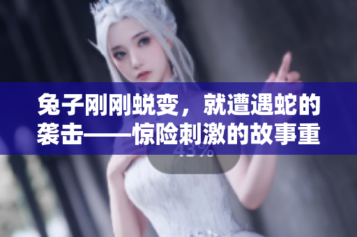 兔子剛剛蛻變，就遭遇蛇的襲擊——驚險(xiǎn)刺激的故事重新詮釋
