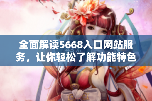 全面解讀5668入口網(wǎng)站服務(wù)，讓你輕松了解功能特色