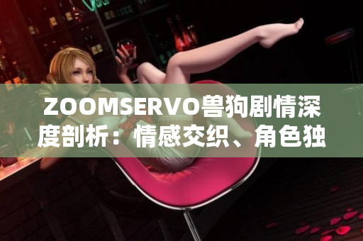 ZOOMSERVO獸狗劇情深度剖析：情感交織、角色獨(dú)白與情節(jié)懸疑