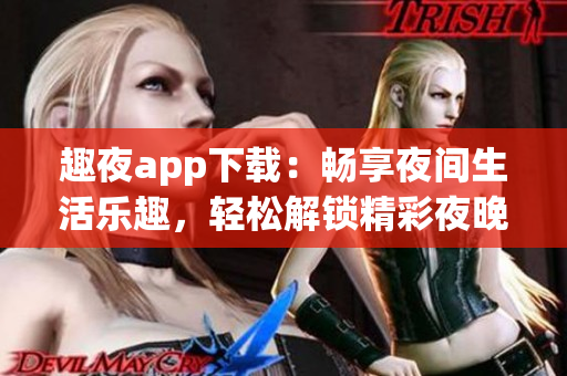 趣夜app下載：暢享夜間生活樂趣，輕松解鎖精彩夜晚體驗(yàn)