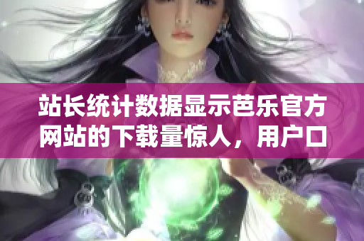 站長統(tǒng)計(jì)數(shù)據(jù)顯示芭樂官方網(wǎng)站的下載量驚人，用戶口碑持續(xù)贊賞。