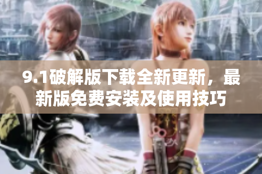 9.1破解版下載全新更新，最新版免費(fèi)安裝及使用技巧