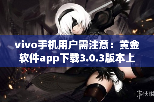 vivo手機(jī)用戶需注意：黃金軟件app下載3.0.3版本上線啦 