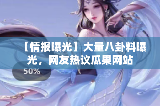【情報(bào)曝光】大量八卦料曝光，網(wǎng)友熱議瓜果網(wǎng)站