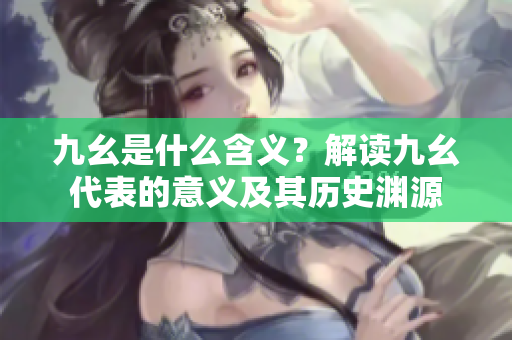 九幺是什么含義？解讀九幺代表的意義及其歷史淵源