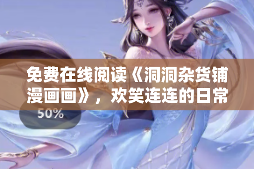 免費(fèi)在線閱讀《洞洞雜貨鋪漫畫(huà)畫(huà)》，歡笑連連的日常生活故事限時(shí)放送