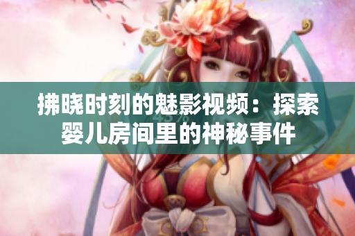 拂曉時(shí)刻的魅影視頻：探索嬰兒房間里的神秘事件