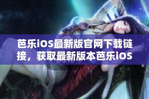 芭樂(lè)iOS最新版官網(wǎng)下載鏈接，獲取最新版本芭樂(lè)iOSAPP安裝包