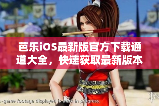 芭樂iOS最新版官方下載通道大全，快速獲取最新版本芭樂iOS應(yīng)用