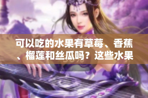 可以吃的水果有草莓、香蕉、榴蓮和絲瓜嗎？這些水果在十八歲可以安全食用嗎？
