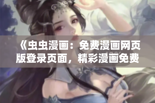 《蟲蟲漫畫：免費漫畫網(wǎng)頁版登錄頁面，精彩漫畫免費閱讀》