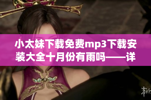 小太妹下載免費mp3下載安裝大全十月份有雨嗎——詳細指南與預(yù)測