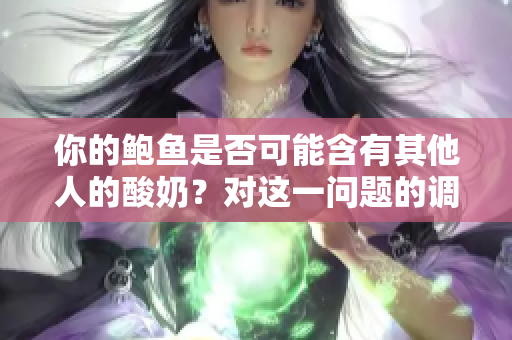 你的鮑魚是否可能含有其他人的酸奶？對這一問題的調(diào)查和解析