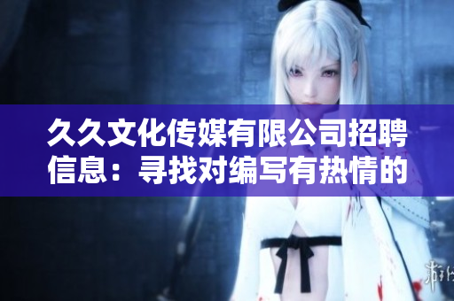 久久文化傳媒有限公司招聘信息：尋找對編寫有熱情的人才