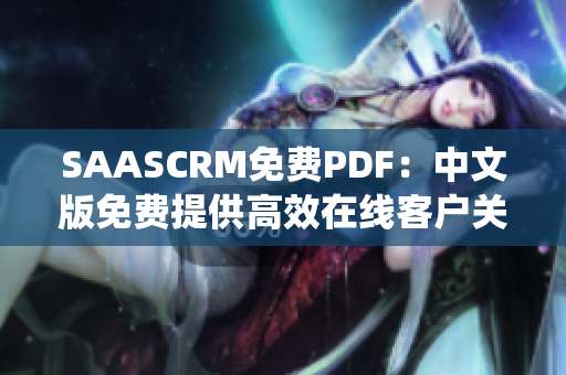 SAASCRM免費(fèi)PDF：中文版免費(fèi)提供高效在線客戶關(guān)系管理系統(tǒng) PDF 用戶手冊(cè)