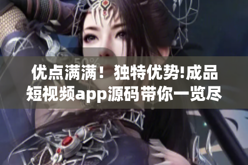 優(yōu)點滿滿！獨特優(yōu)勢!成品短視頻app源碼帶你一覽盡覽