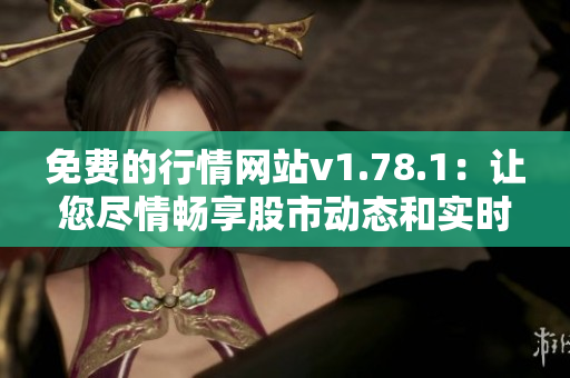 免費(fèi)的行情網(wǎng)站v1.78.1：讓您盡情暢享股市動(dòng)態(tài)和實(shí)時(shí)數(shù)據(jù)