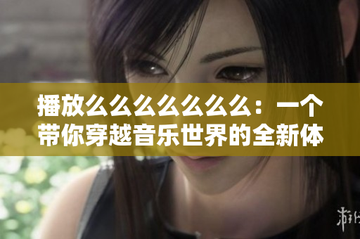 播放么么么么么么么：一個帶你穿越音樂世界的全新體驗