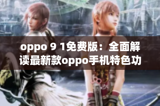 oppo 9 1免費版：全面解讀最新款oppo手機特色功能