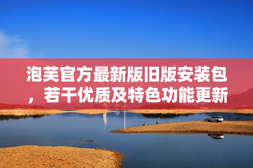泡芙官方最新版舊版安裝包，若干優(yōu)質(zhì)及特色功能更新詳解