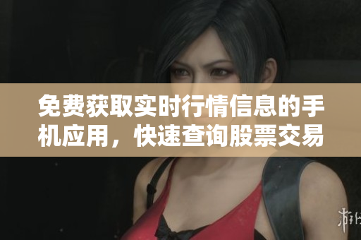 免費(fèi)獲取實(shí)時(shí)行情信息的手機(jī)應(yīng)用，快速查詢(xún)股票交易數(shù)據(jù)