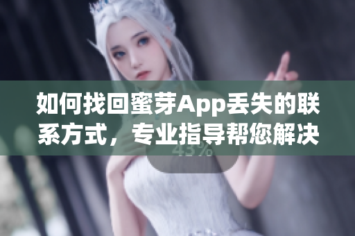 如何找回蜜芽App丟失的聯(lián)系方式，專業(yè)指導(dǎo)幫您解決問題