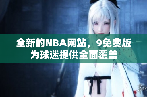 全新的NBA網(wǎng)站，9免費版為球迷提供全面覆蓋