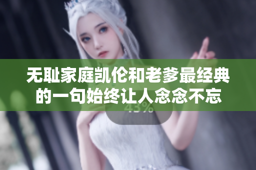 無(wú)恥家庭凱倫和老爹最經(jīng)典的一句始終讓人念念不忘