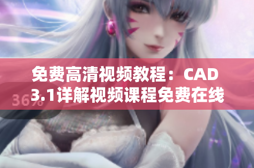 免費高清視頻教程：CAD 3.1詳解視頻課程免費在線觀看