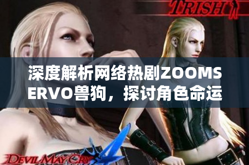 深度解析網(wǎng)絡(luò)熱劇ZOOMSERVO獸狗，探討角色命運(yùn)與情節(jié)發(fā)展