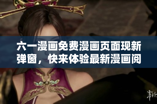 六一漫畫免費漫畫頁面現(xiàn)新彈窗，快來體驗最新漫畫閱讀服務