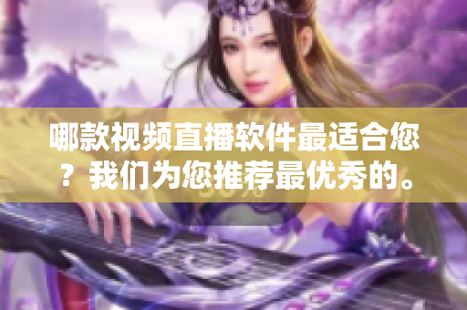 哪款視頻直播軟件最適合您？我們?yōu)槟扑]最優(yōu)秀的。