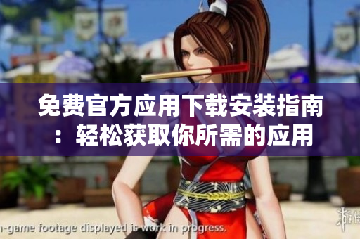 免費官方應用下載安裝指南：輕松獲取你所需的應用