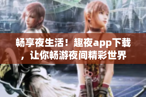 暢享夜生活！趣夜app下載，讓你暢游夜間精彩世界