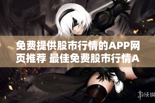 免費(fèi)提供股市行情的APP網(wǎng)頁推薦 最佳免費(fèi)股市行情APP推薦,提供最精準(zhǔn)的實(shí)時(shí)行情!