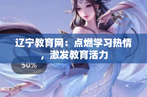 遼寧教育網(wǎng)：點(diǎn)燃學(xué)習(xí)熱情，激發(fā)教育活力