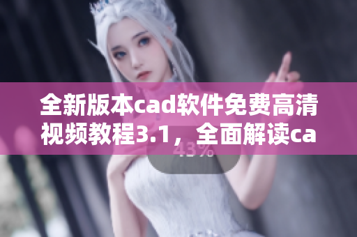 全新版本cad軟件免費高清視頻教程3.1，全面解讀cad軟件操作技巧
