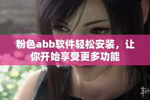 粉色abb軟件輕松安裝，讓你開始享受更多功能