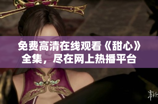 免費高清在線觀看《甜心》全集，盡在網(wǎng)上熱播平臺